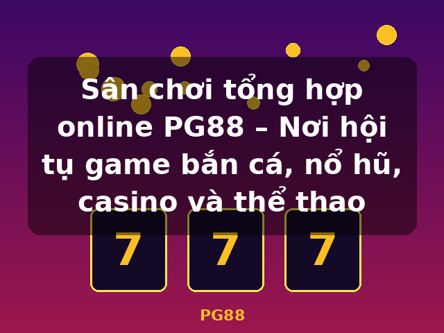 Sân chơi tổng hợp online PG88 – Nơi hội tụ game bắn cá, nổ hũ, casino và thể thao - PG88 Sân chơi tổng hợp online PG88 – Nơi hội tụ game bắn cá, nổ hũ, casino và thể thao - PG88