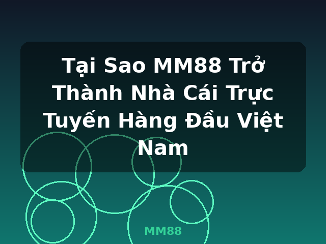 Tại Sao MM88 Trở Thành Nhà Cái Trực Tuyến Hàng Đầu Việt Nam - MM88