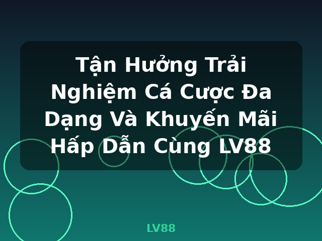 Tận Hưởng Trải Nghiệm Cá Cược Đa Dạng Và Khuyến Mãi Hấp Dẫn Cùng LV88 - LV88