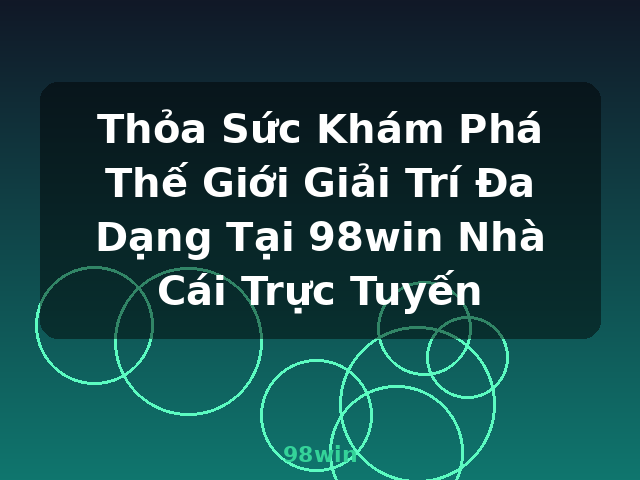 Thỏa Sức Khám Phá Thế Giới Giải Trí Đa Dạng Tại 98win Nhà Cái Trực Tuyến - 98win