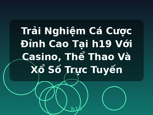 Trải Nghiệm Cá Cược Đỉnh Cao Tại h19 Với Casino, Thể Thao Và Xổ Số Trực Tuyến - h19