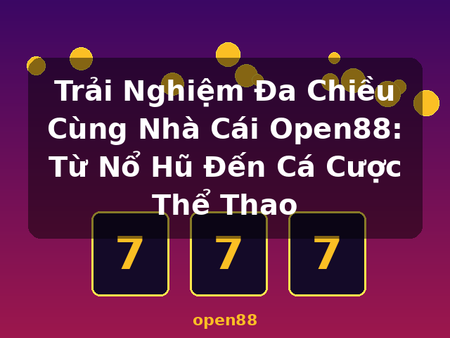 Trải Nghiệm Đa Chiều Cùng Nhà Cái Open88: Từ Nổ Hũ Đến Cá Cược Thể Thao - open88