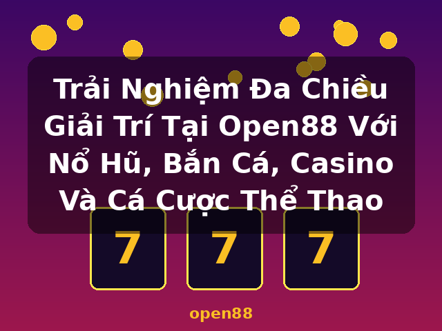 Trải Nghiệm Đa Chiều Giải Trí Tại Open88 Với Nổ Hũ, Bắn Cá, Casino Và Cá Cược Thể Thao - open88 Trải Nghiệm Đa Chiều Giải Trí Tại Open88 Với Nổ Hũ, Bắn Cá, Casino Và Cá Cược Thể Thao - open88