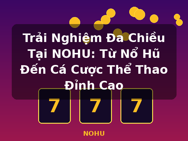 Trải Nghiệm Đa Chiều Tại NOHU: Từ Nổ Hũ Đến Cá Cược Thể Thao Đỉnh Cao - NOHU