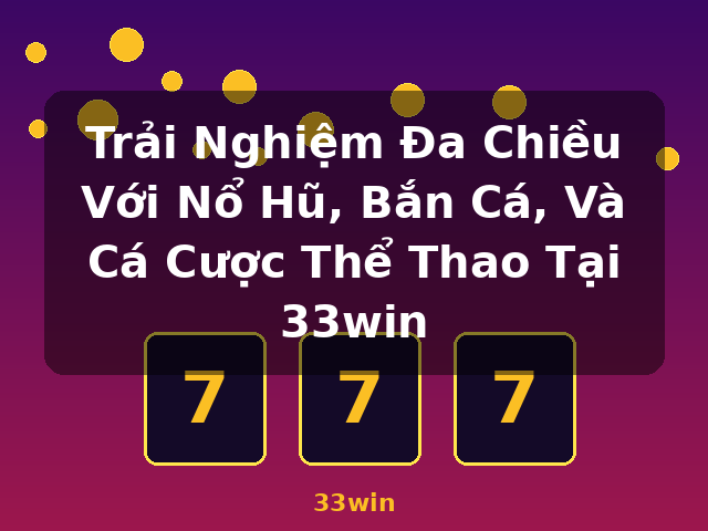 Trải Nghiệm Đa Chiều Với Nổ Hũ, Bắn Cá, Và Cá Cược Thể Thao Tại 33win - 33win Trải Nghiệm Đa Chiều Với Nổ Hũ, Bắn Cá, Và Cá Cược Thể Thao Tại 33win - 33win