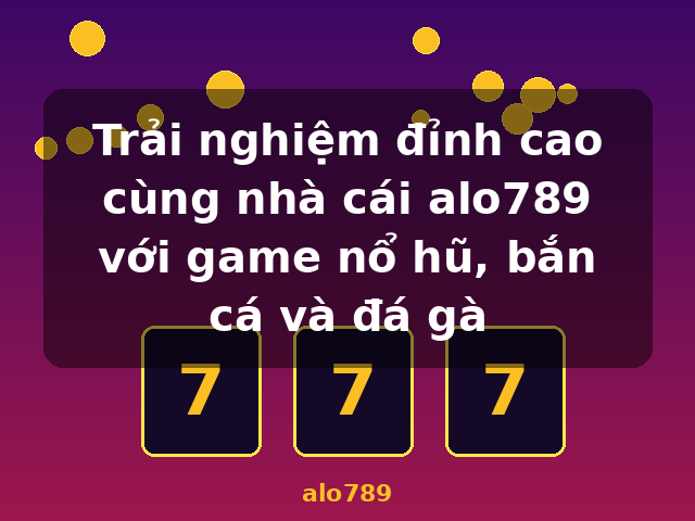 Trải nghiệm đỉnh cao cùng nhà cái alo789 với game nổ hũ, bắn cá và đá gà - alo789