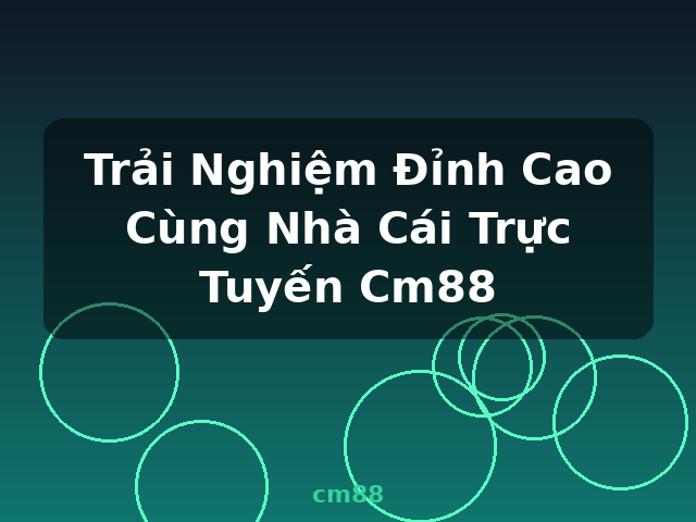 Trải Nghiệm Đỉnh Cao Cùng Nhà Cái Trực Tuyến Cm88 - cm88