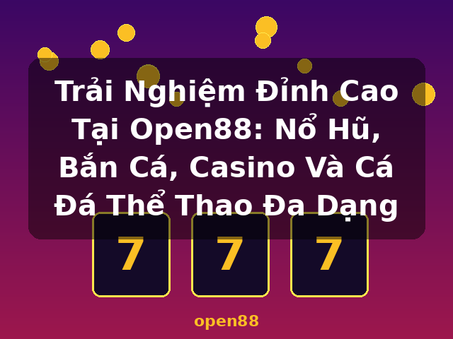 Trải Nghiệm Đỉnh Cao Tại Open88: Nổ Hũ, Bắn Cá, Casino Và Cá Đá Thể Thao Đa Dạng - open88 Trải Nghiệm Đỉnh Cao Tại Open88: Nổ Hũ, Bắn Cá, Casino Và Cá Đá Thể Thao Đa Dạng - open88
