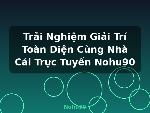 Trải Nghiệm Giải Trí Toàn Diện Cùng Nhà Cái Trực Tuyến Nohu90 - Nohu90
