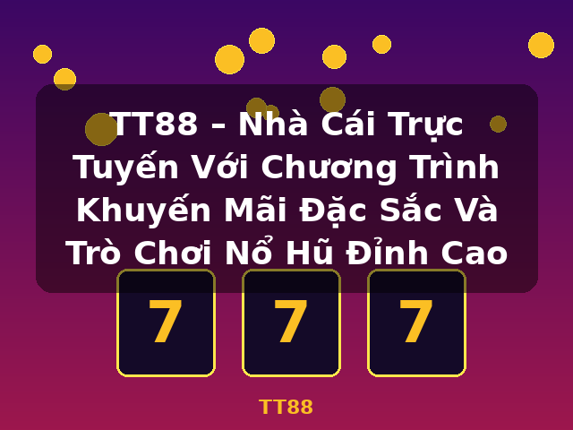TT88 – Nhà Cái Trực Tuyến Với Chương Trình Khuyến Mãi Đặc Sắc Và Trò Chơi Nổ Hũ Đỉnh Cao - TT88 TT88 – Nhà Cái Trực Tuyến Với Chương Trình Khuyến Mãi Đặc Sắc Và Trò Chơi Nổ Hũ Đỉnh Cao - TT88