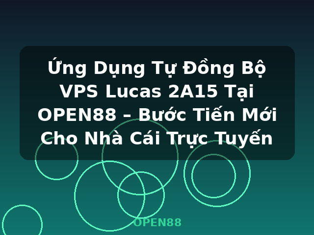 Ứng Dụng Tự Đồng Bộ VPS Lucas 2A15 Tại OPEN88 – Bước Tiến Mới Cho Nhà Cái Trực Tuyến - OPEN88 Ứng Dụng Tự Đồng Bộ VPS Lucas 2A15 Tại OPEN88 – Bước Tiến Mới Cho Nhà Cái Trực Tuyến - OPEN88