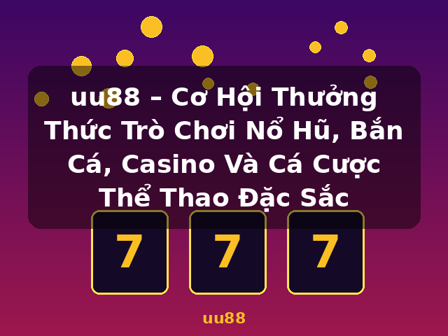 uu88 – Cơ Hội Thưởng Thức Trò Chơi Nổ Hũ, Bắn Cá, Casino Và Cá Cược Thể Thao Đặc Sắc - uu88 uu88 – Cơ Hội Thưởng Thức Trò Chơi Nổ Hũ, Bắn Cá, Casino Và Cá Cược Thể Thao Đặc Sắc - uu88