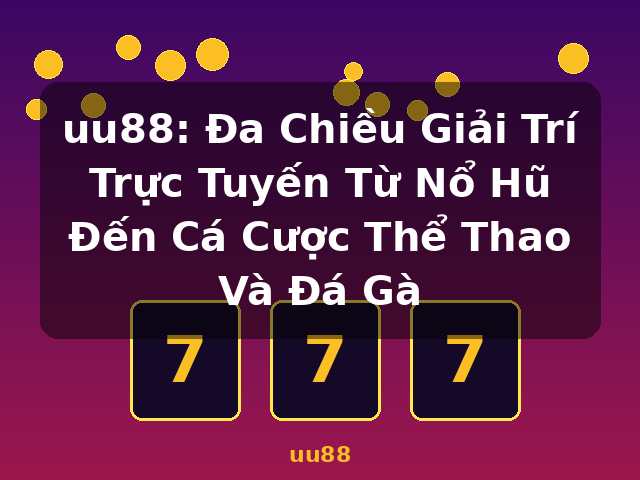 uu88: Đa Chiều Giải Trí Trực Tuyến Từ Nổ Hũ Đến Cá Cược Thể Thao Và Đá Gà - uu88