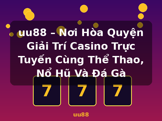 uu88 – Nơi Hòa Quyện Giải Trí Casino Trực Tuyến Cùng Thể Thao, Nổ Hũ Và Đá Gà - uu88