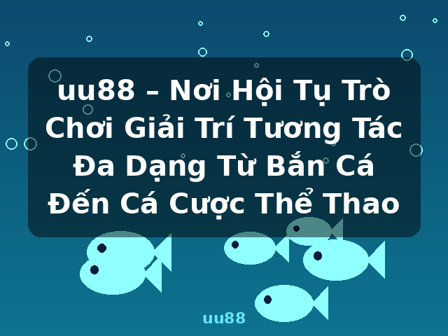 uu88 – Nơi Hội Tụ Trò Chơi Giải Trí Tương Tác Đa Dạng Từ Bắn Cá Đến Cá Cược Thể Thao - uu88