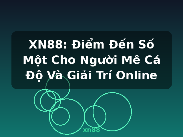 XN88: Điểm Đến Số Một Cho Người Mê Cá Độ Và Giải Trí Online - xn88
