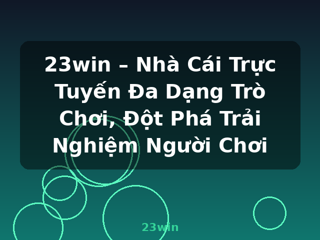 23win – Nhà Cái Trực Tuyến Đa Dạng Trò Chơi, Đột Phá Trải Nghiệm Người Chơi - 23win 23win – Nhà Cái Trực Tuyến Đa Dạng Trò Chơi, Đột Phá Trải Nghiệm Người Chơi - 23win