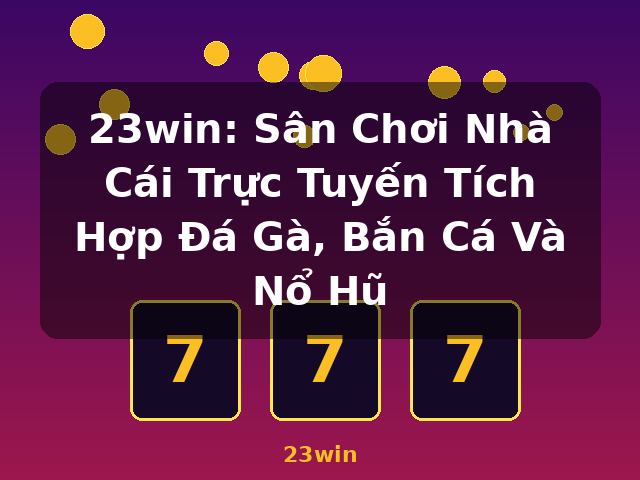 23win: Sân Chơi Nhà Cái Trực Tuyến Tích Hợp Đá Gà, Bắn Cá Và Nổ Hũ - 23win 23win: Sân Chơi Nhà Cái Trực Tuyến Tích Hợp Đá Gà, Bắn Cá Và Nổ Hũ - 23win