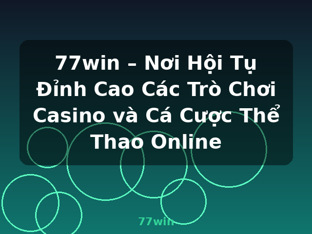 77win – Nơi Hội Tụ Đỉnh Cao Các Trò Chơi Casino và Cá Cược Thể Thao Online - 77win