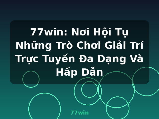 77win: Nơi Hội Tụ Những Trò Chơi Giải Trí Trực Tuyến Đa Dạng Và Hấp Dẫn - 77win 77win: Nơi Hội Tụ Những Trò Chơi Giải Trí Trực Tuyến Đa Dạng Và Hấp Dẫn - 77win