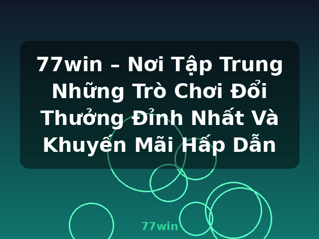 77win – Nơi Tập Trung Những Trò Chơi Đổi Thưởng Đỉnh Nhất Và Khuyến Mãi Hấp Dẫn - 77win 77win – Nơi Tập Trung Những Trò Chơi Đổi Thưởng Đỉnh Nhất Và Khuyến Mãi Hấp Dẫn - 77win