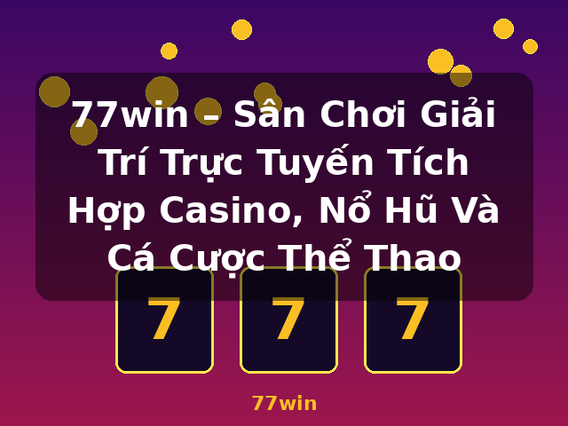 77win – Sân Chơi Giải Trí Trực Tuyến Tích Hợp Casino, Nổ Hũ Và Cá Cược Thể Thao - 77win 77win – Sân Chơi Giải Trí Trực Tuyến Tích Hợp Casino, Nổ Hũ Và Cá Cược Thể Thao - 77win