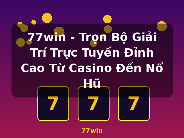 77win - Trọn Bộ Giải Trí Trực Tuyến Đỉnh Cao Từ Casino Đến Nổ Hũ - 77win 77win - Trọn Bộ Giải Trí Trực Tuyến Đỉnh Cao Từ Casino Đến Nổ Hũ - 77win