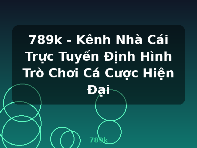 789k - Kênh Nhà Cái Trực Tuyến Định Hình Trò Chơi Cá Cược Hiện Đại - 789k 789k - Kênh Nhà Cái Trực Tuyến Định Hình Trò Chơi Cá Cược Hiện Đại - 789k