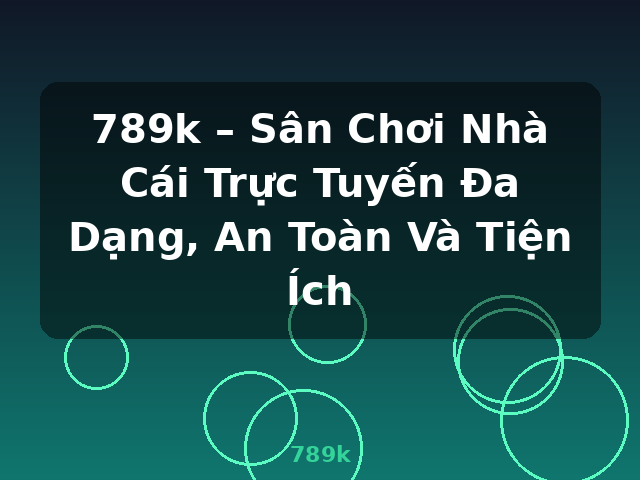 789k – Sân Chơi Nhà Cái Trực Tuyến Đa Dạng, An Toàn Và Tiện Ích - 789k 789k – Sân Chơi Nhà Cái Trực Tuyến Đa Dạng, An Toàn Và Tiện Ích - 789k