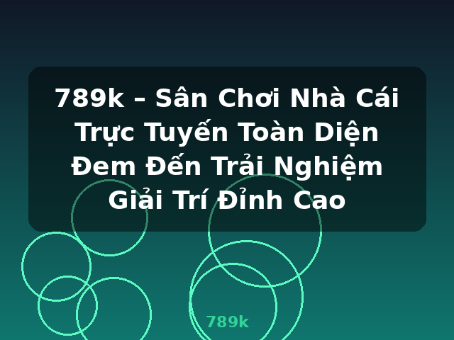 789k – Sân Chơi Nhà Cái Trực Tuyến Toàn Diện Đem Đến Trải Nghiệm Giải Trí Đỉnh Cao - 789k