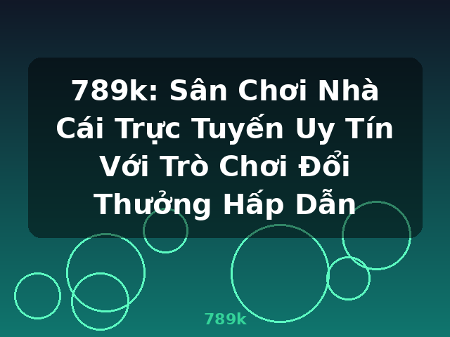 789k: Sân Chơi Nhà Cái Trực Tuyến Uy Tín Với Trò Chơi Đổi Thưởng Hấp Dẫn - 789k 789k: Sân Chơi Nhà Cái Trực Tuyến Uy Tín Với Trò Chơi Đổi Thưởng Hấp Dẫn - 789k