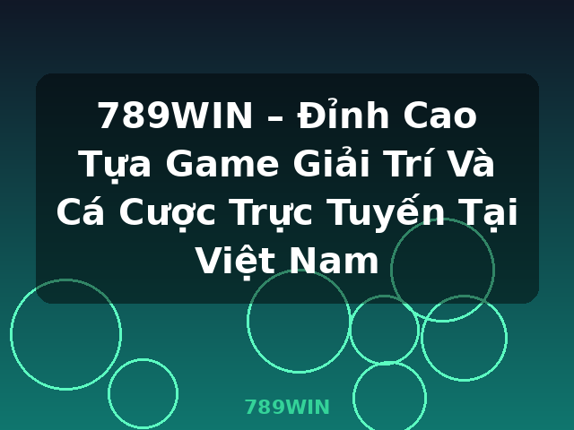 789WIN – Đỉnh Cao Tựa Game Giải Trí Và Cá Cược Trực Tuyến Tại Việt Nam - 789WIN