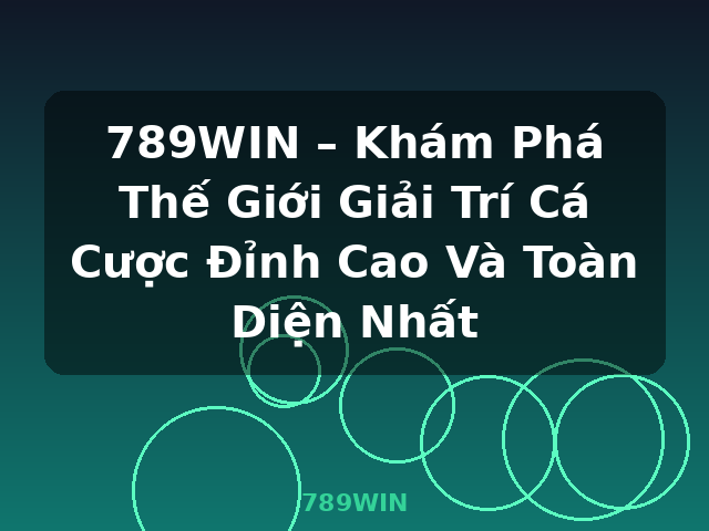 789WIN – Khám Phá Thế Giới Giải Trí Cá Cược Đỉnh Cao Và Toàn Diện Nhất - 789WIN