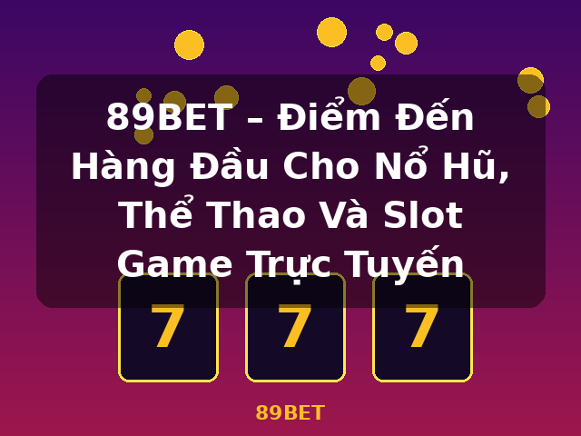 89BET – Điểm Đến Hàng Đầu Cho Nổ Hũ, Thể Thao Và Slot Game Trực Tuyến - 89BET 89BET – Điểm Đến Hàng Đầu Cho Nổ Hũ, Thể Thao Và Slot Game Trực Tuyến - 89BET