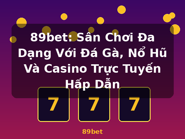 89bet: Sân Chơi Đa Dạng Với Đá Gà, Nổ Hũ Và Casino Trực Tuyến Hấp Dẫn - 89bet 89bet: Sân Chơi Đa Dạng Với Đá Gà, Nổ Hũ Và Casino Trực Tuyến Hấp Dẫn - 89bet