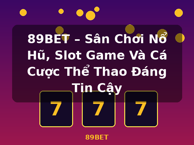 89BET – Sân Chơi Nổ Hũ, Slot Game Và Cá Cược Thể Thao Đáng Tin Cậy - 89BET 89BET – Sân Chơi Nổ Hũ, Slot Game Và Cá Cược Thể Thao Đáng Tin Cậy - 89BET