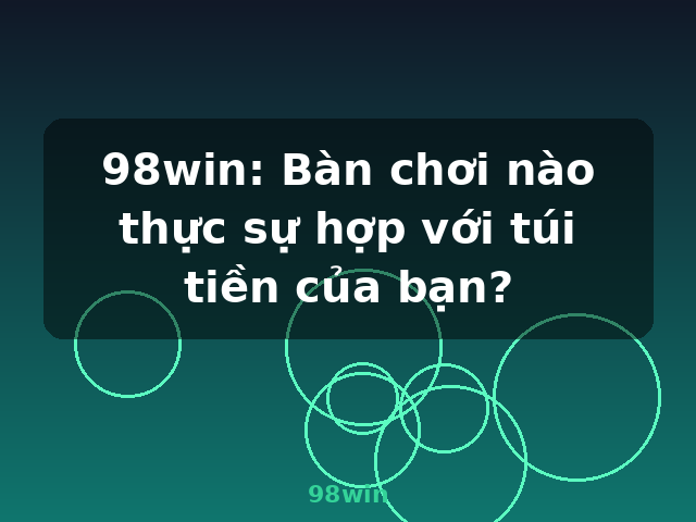 98win: Bàn chơi nào thực sự hợp với túi tiền của bạn? - 98win 98win: Bàn chơi nào thực sự hợp với túi tiền của bạn? - 98win