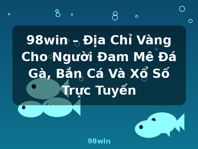 98win – Địa Chỉ Vàng Cho Người Đam Mê Đá Gà, Bắn Cá Và Xổ Số Trực Tuyến - 98win 98win – Địa Chỉ Vàng Cho Người Đam Mê Đá Gà, Bắn Cá Và Xổ Số Trực Tuyến - 98win