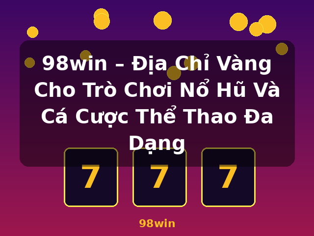 98win – Địa Chỉ Vàng Cho Trò Chơi Nổ Hũ Và Cá Cược Thể Thao Đa Dạng - 98win 98win – Địa Chỉ Vàng Cho Trò Chơi Nổ Hũ Và Cá Cược Thể Thao Đa Dạng - 98win