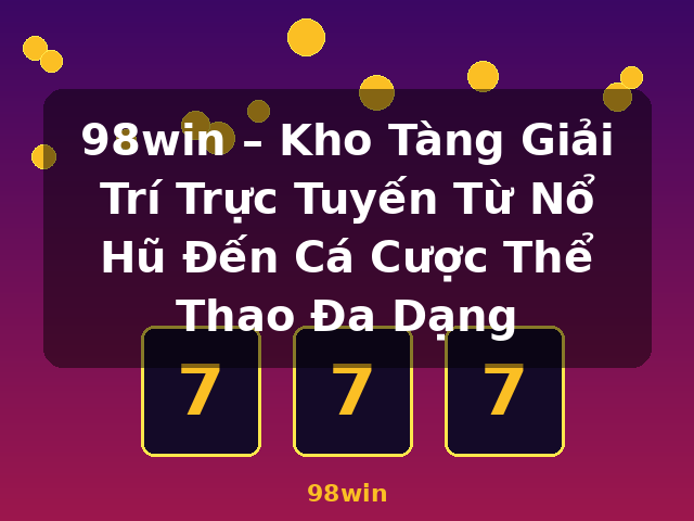 98win – Kho Tàng Giải Trí Trực Tuyến Từ Nổ Hũ Đến Cá Cược Thể Thao Đa Dạng - 98win 98win – Kho Tàng Giải Trí Trực Tuyến Từ Nổ Hũ Đến Cá Cược Thể Thao Đa Dạng - 98win