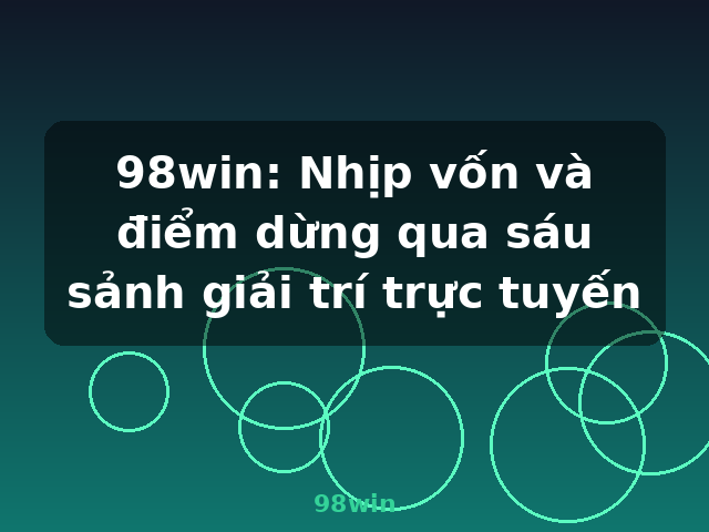 98win: Nhịp vốn và điểm dừng qua sáu sảnh giải trí trực tuyến - 98win 98win: Nhịp vốn và điểm dừng qua sáu sảnh giải trí trực tuyến - 98win