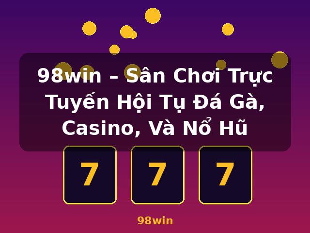 98win – Sân Chơi Trực Tuyến Hội Tụ Đá Gà, Casino, Và Nổ Hũ - 98win 98win – Sân Chơi Trực Tuyến Hội Tụ Đá Gà, Casino, Và Nổ Hũ - 98win