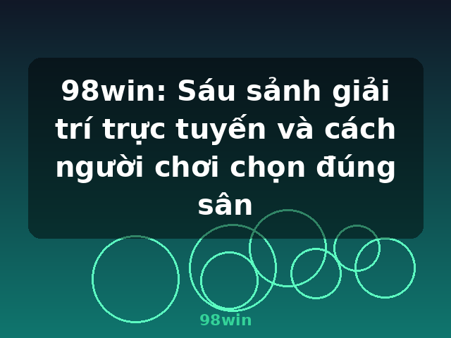 98win: Sáu sảnh giải trí trực tuyến và cách người chơi chọn đúng sân - 98win 98win: Sáu sảnh giải trí trực tuyến và cách người chơi chọn đúng sân - 98win