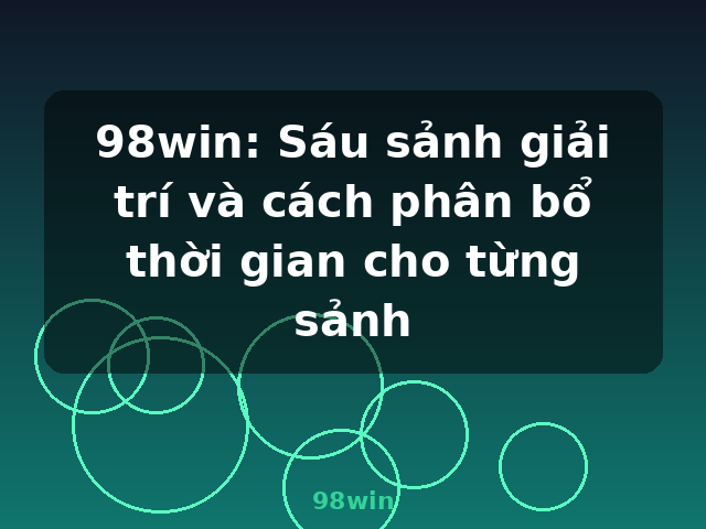 98win: Sáu sảnh giải trí và cách phân bổ thời gian cho từng sảnh - 98win 98win: Sáu sảnh giải trí và cách phân bổ thời gian cho từng sảnh - 98win