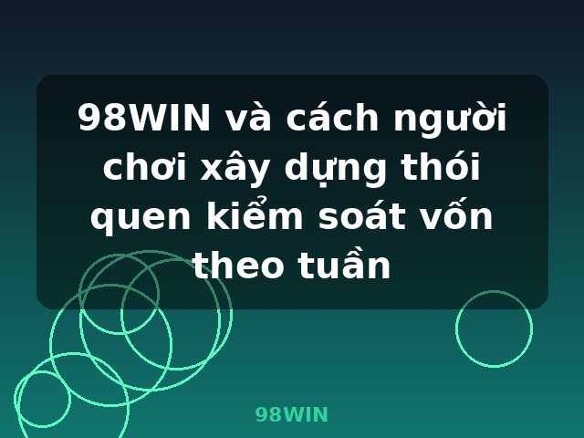 98WIN và cách người chơi xây dựng thói quen kiểm soát vốn theo tuần - 98WIN 98WIN và cách người chơi xây dựng thói quen kiểm soát vốn theo tuần - 98WIN