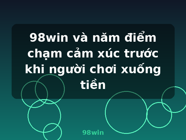98win và năm điểm chạm cảm xúc trước khi người chơi xuống tiền - 98win 98win và năm điểm chạm cảm xúc trước khi người chơi xuống tiền - 98win