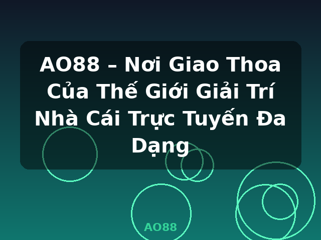 AO88 – Nơi Giao Thoa Của Thế Giới Giải Trí Nhà Cái Trực Tuyến Đa Dạng - AO88