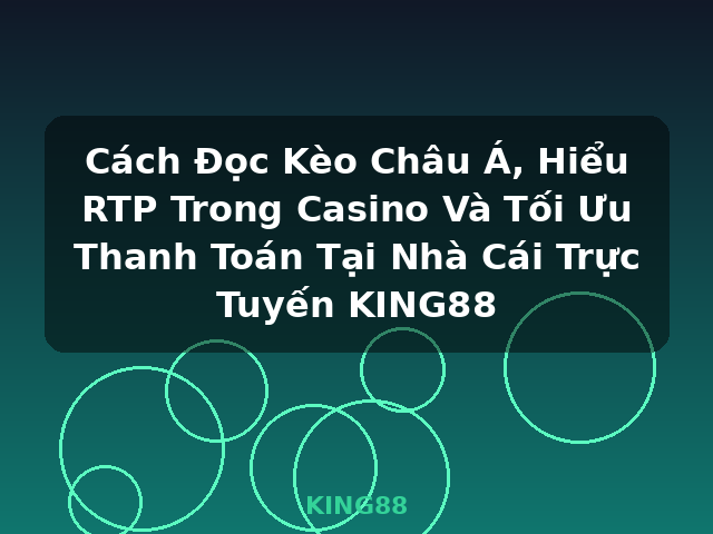 Cách Đọc Kèo Châu Á, Hiểu RTP Trong Casino Và Tối Ưu Thanh Toán Tại Nhà Cái Trực Tuyến KING88 - KING88 Cách Đọc Kèo Châu Á, Hiểu RTP Trong Casino Và Tối Ưu Thanh Toán Tại Nhà Cái Trực Tuyến KING88 - KING88