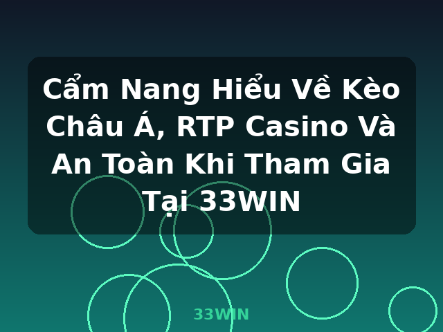 Cẩm Nang Hiểu Về Kèo Châu Á, RTP Casino Và An Toàn Khi Tham Gia Tại 33WIN - 33WIN