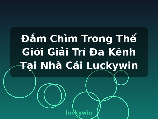 Đắm Chìm Trong Thế Giới Giải Trí Đa Kênh Tại Nhà Cái Luckywin - luckywin Đắm Chìm Trong Thế Giới Giải Trí Đa Kênh Tại Nhà Cái Luckywin - luckywin
